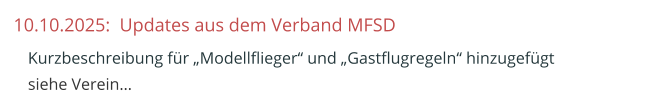 10.10.2025:  Updates aus dem Verband MFSD  	Kurzbeschreibung für „Modellflieger“ und „Gastflugregeln“ hinzugefügtsiehe Verein…