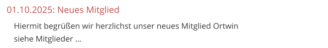 01.10.2025: Neues Mitglied 	Hiermit begrüßen wir herzlichst unser neues Mitglied Ortwinsiehe Mitglieder …