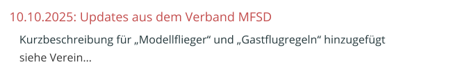 10.10.2025: Updates aus dem Verband MFSD  	Kurzbeschreibung für „Modellflieger“ und „Gastflugregeln“ hinzugefügtsiehe Verein…